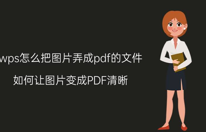 wps怎么把图片弄成pdf的文件 如何让图片变成PDF清晰？